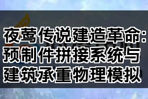 夜莺传说建造革命：预制件拼接系统与建筑承重物理模拟