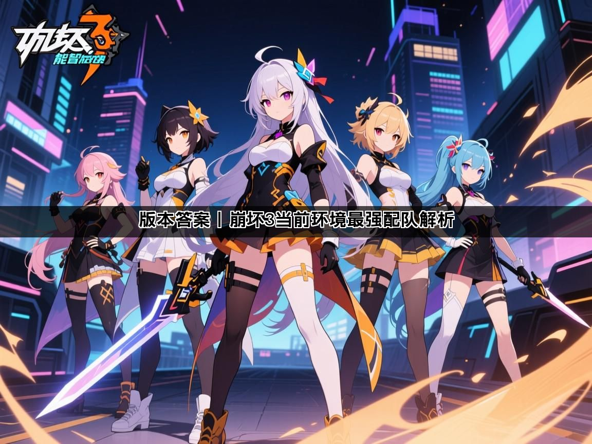 版本答案丨崩坏3当前环境最强配队解析(图1)